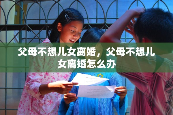 父母不想儿女离婚，父母不想儿女离婚怎么办