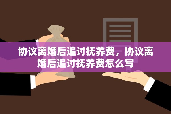 协议离婚后追讨抚养费，协议离婚后追讨抚养费怎么写