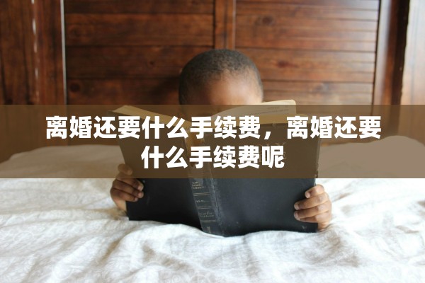 离婚还要什么手续费，离婚还要什么手续费呢
