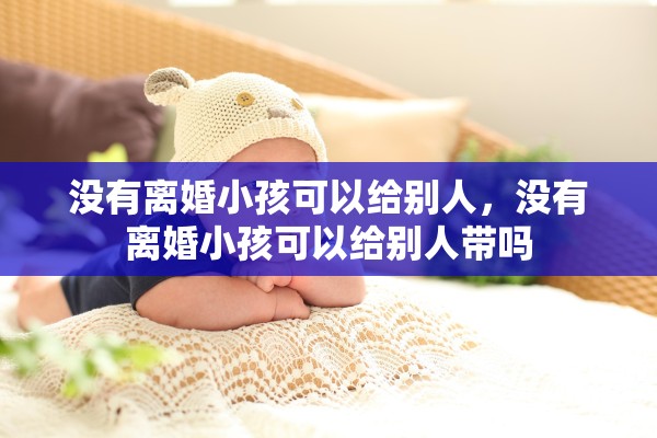 没有离婚小孩可以给别人，没有离婚小孩可以给别人带吗