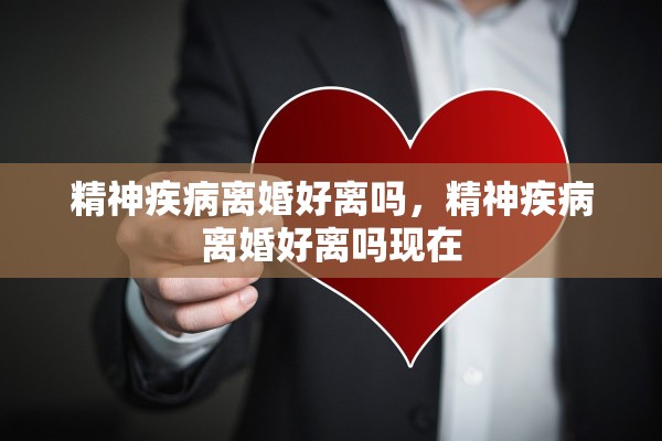 精神疾病离婚好离吗，精神疾病离婚好离吗现在