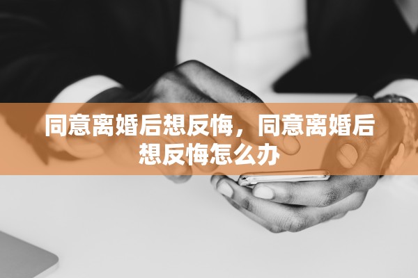 同意离婚后想反悔，同意离婚后想反悔怎么办