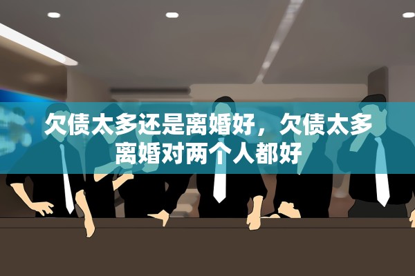 欠债太多还是离婚好，欠债太多离婚对两个人都好