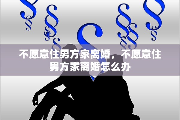 不愿意住男方家离婚，不愿意住男方家离婚怎么办