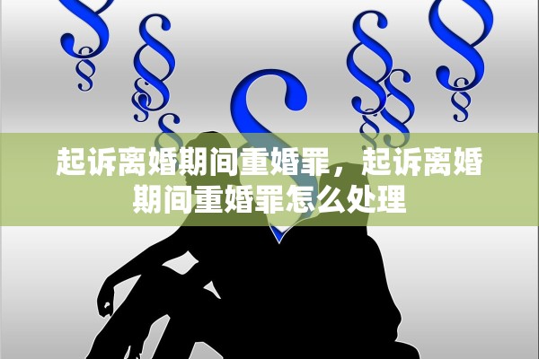 起诉离婚期间重婚罪，起诉离婚期间重婚罪怎么处理