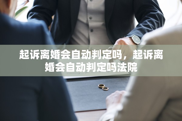 起诉离婚会自动判定吗，起诉离婚会自动判定吗法院