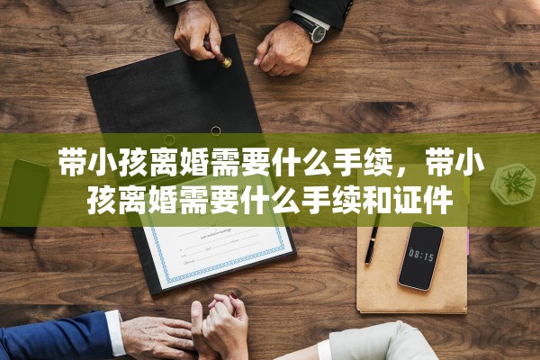 带小孩离婚需要什么手续，带小孩离婚需要什么手续和证件