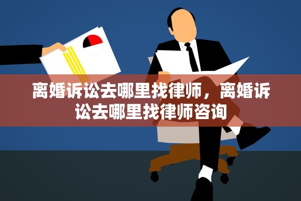离婚诉讼去哪里找律师，离婚诉讼去哪里找律师咨询