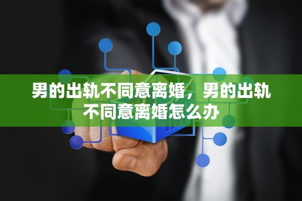 男的出轨不同意离婚，男的出轨不同意离婚怎么办