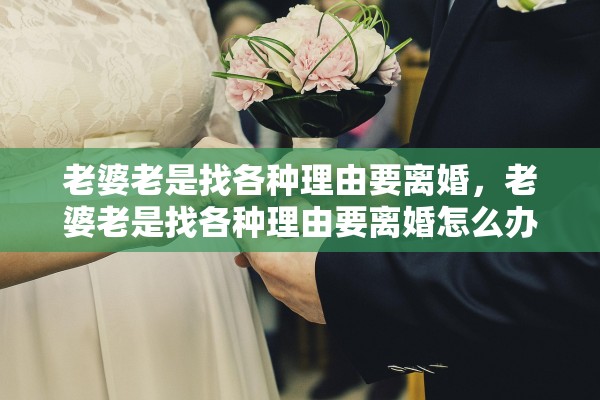 老婆老是找各种理由要离婚，老婆老是找各种理由要离婚怎么办