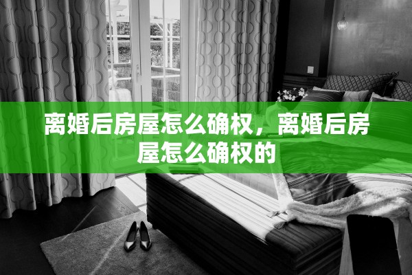 离婚后房屋怎么确权，离婚后房屋怎么确权的
