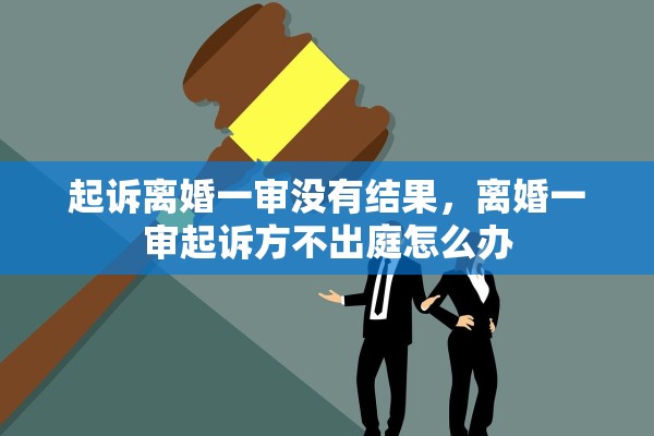 起诉离婚一审没有结果，离婚一审起诉方不出庭怎么办