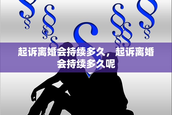 起诉离婚会持续多久，起诉离婚会持续多久呢
