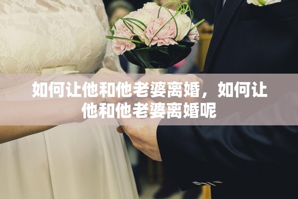 如何让他和他老婆离婚，如何让他和他老婆离婚呢