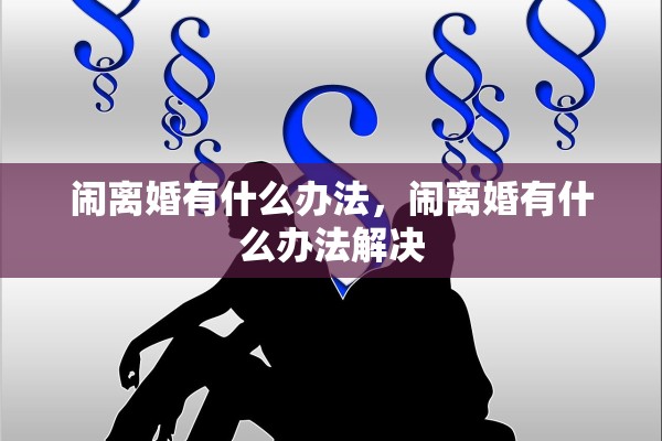 闹离婚有什么办法，闹离婚有什么办法解决