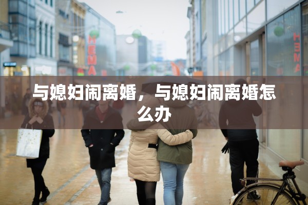 与媳妇闹离婚，与媳妇闹离婚怎么办