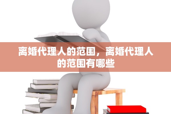 离婚代理人的范围，离婚代理人的范围有哪些