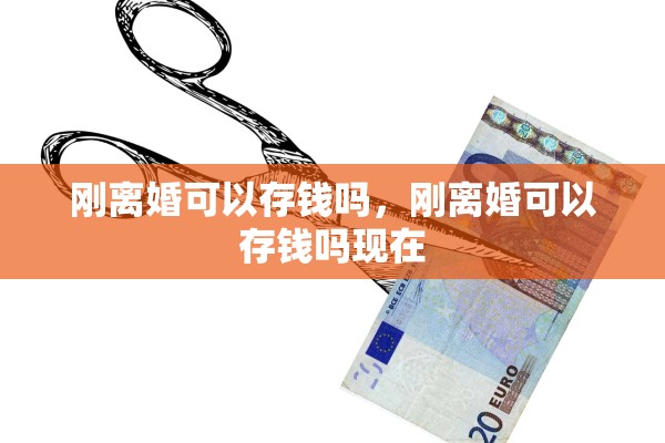 刚离婚可以存钱吗，刚离婚可以存钱吗现在