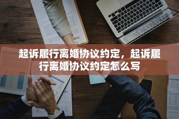 起诉履行离婚协议约定，起诉履行离婚协议约定怎么写