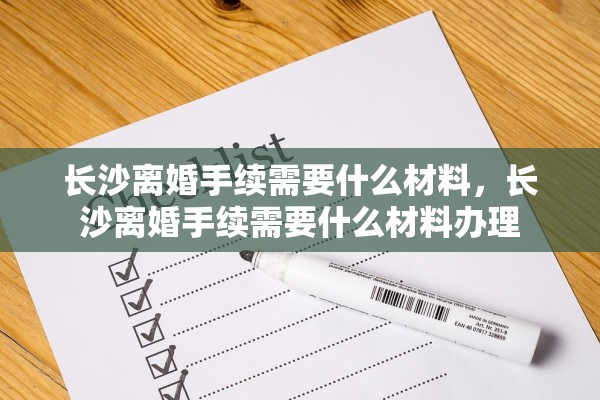 长沙离婚手续需要什么材料，长沙离婚手续需要什么材料办理