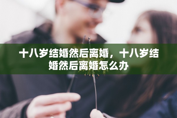 十八岁结婚然后离婚，十八岁结婚然后离婚怎么办