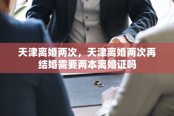 天津离婚两次，天津离婚两次再结婚需要两本离婚证吗