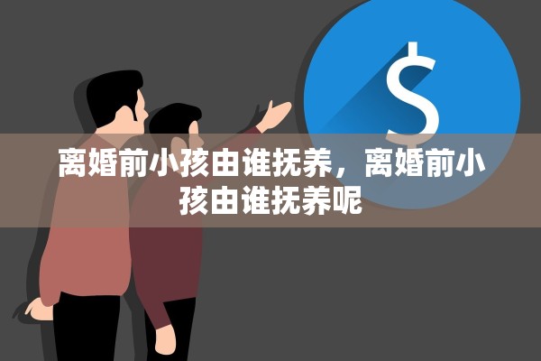 离婚前小孩由谁抚养，离婚前小孩由谁抚养呢