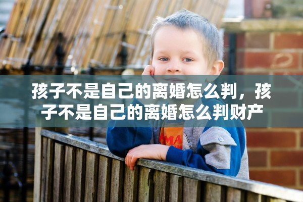 孩子不是自己的离婚怎么判，孩子不是自己的离婚怎么判财产