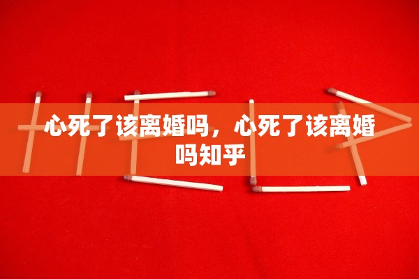 心死了该离婚吗，心死了该离婚吗知乎