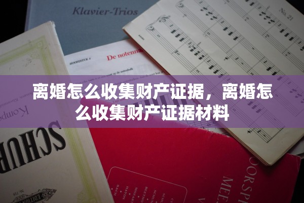 离婚怎么收集财产证据，离婚怎么收集财产证据材料