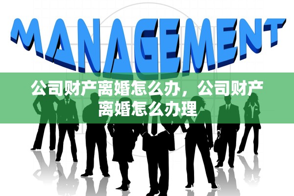 公司财产离婚怎么办，公司财产离婚怎么办理