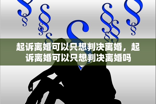 起诉离婚可以只想判决离婚，起诉离婚可以只想判决离婚吗