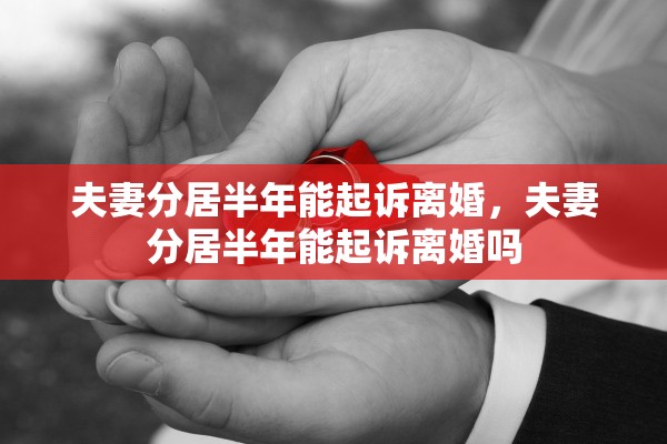 夫妻分居半年能起诉离婚，夫妻分居半年能起诉离婚吗
