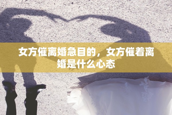 女方催离婚急目的，女方催着离婚是什么心态