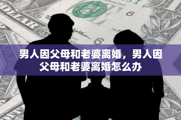 男人因父母和老婆离婚，男人因父母和老婆离婚怎么办