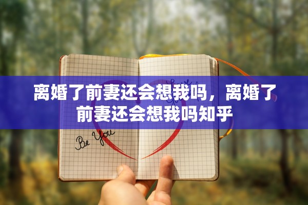 离婚了前妻还会想我吗，离婚了前妻还会想我吗知乎
