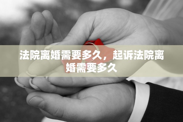 法院离婚需要多久，起诉法院离婚需要多久