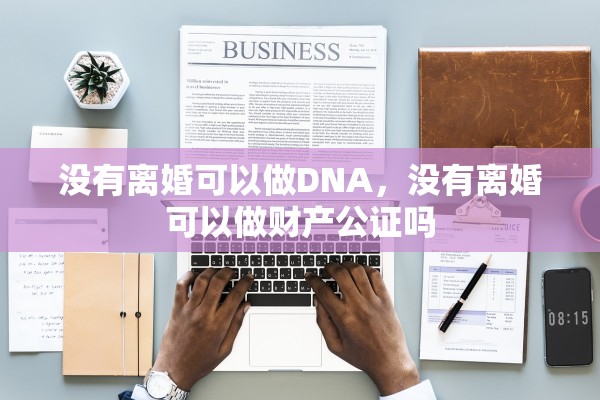 没有离婚可以做DNA，没有离婚可以做财产公证吗
