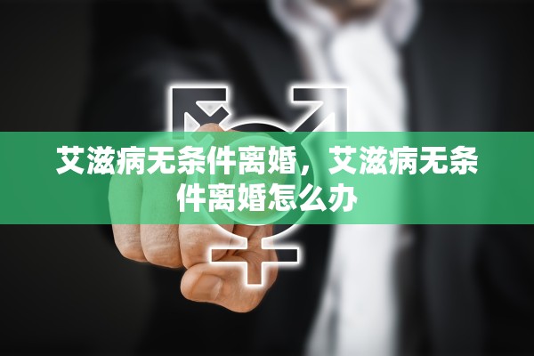 艾滋病无条件离婚，艾滋病无条件离婚怎么办
