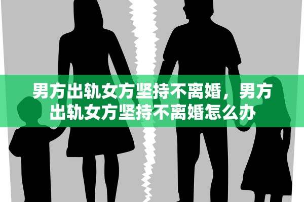 男方出轨女方坚持不离婚，男方出轨女方坚持不离婚怎么办