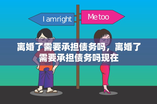离婚了需要承担债务吗，离婚了需要承担债务吗现在