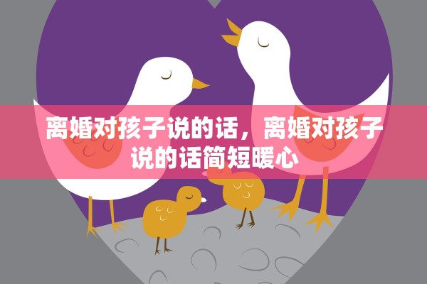 离婚对孩子说的话，离婚对孩子说的话简短暖心