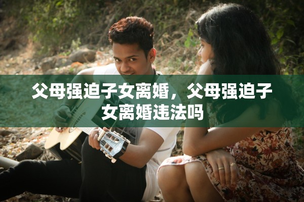 父母强迫子女离婚，父母强迫子女离婚违法吗