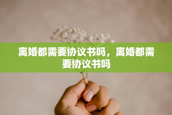 离婚都需要协议书吗，离婚都需要协议书吗