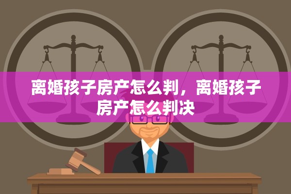 离婚孩子房产怎么判，离婚孩子房产怎么判决