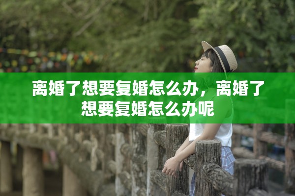 离婚了想要复婚怎么办，离婚了想要复婚怎么办呢