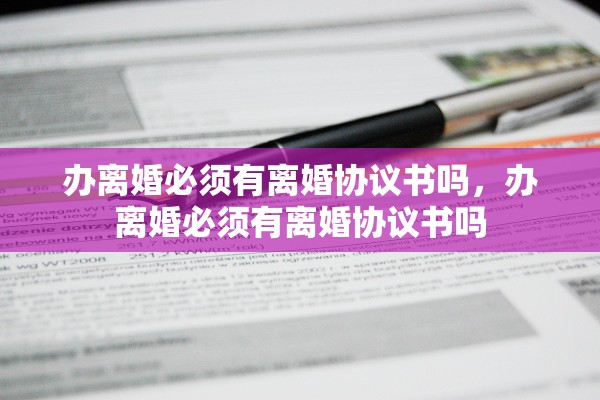 办离婚必须有离婚协议书吗，办离婚必须有离婚协议书吗