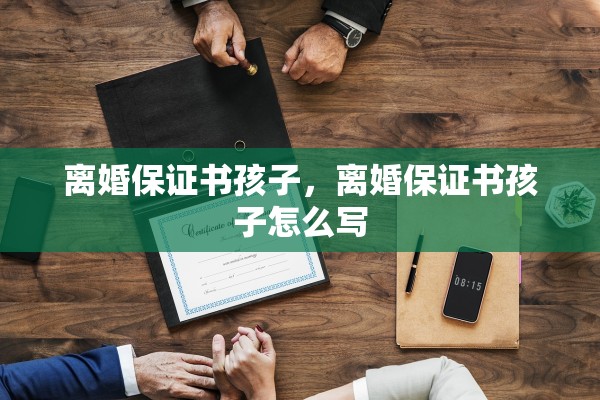 离婚保证书孩子，离婚保证书孩子怎么写