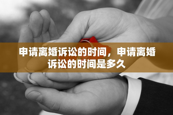 申请离婚诉讼的时间，申请离婚诉讼的时间是多久