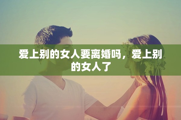 爱上别的女人要离婚吗，爱上别的女人了